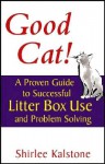 Good Cat!: A Proven Guide to Successful Litter Box Use and Problem Solving - Shirlee Kalstone, John Martin