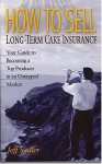 How To Sell Long Term Care Insurance: Your Guide To Becoming A Top Producer In An Untapped Market - Jeff Sadler