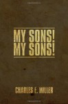 My Sons! my Sons! - Charles E Miller