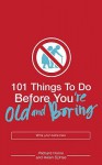 101 Things to Do Before You're Old and Boring - Richard Horne, Helen Szirtes