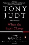 When the Facts Change: Essays, 1995-2010 - Tony Judt, Jennifer Homans, Jennifer Homans
