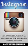 Instagram: How To Use Instagram For Business - The Ultimate Marketing Guide To Building Your Brand Through Instagram, And Turning Your Followers Into Raving Fans! (Instagram Marketing) - Alexander Jenkins