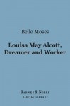 Louisa May Alcott, Dreamer and Worker (Barnes & Noble Digital Library): A Story of Achievement - Belle Moses