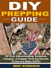 DIY Prepping Guide: Off Grid, Homesteading, Economic Collapse, & Prepper First Aid Secrets To Survive When SHTF! - Mike Robinson