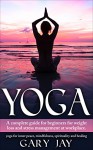 Yoga: Yoga For Beginners Discover How To Use Yoga For Weight Loss, Relaxation, Mindfulness, Meditation, Stress Relief & Inner Peace (complete practical ... healing, anxiety relief at work place) - GARY JAY