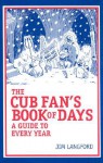 The Cub Fan's Book of Days: A Guide to Every Year: A Guide to Every Year - Jim Langford