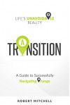 Transition: Life's Unavoidable Reality: A Guide to Successfully Navigating Change - Robert Mitchell