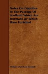 Notes on Dignities in the Peerage of Scotland Which Are Dormant or Which Have Forfeited - William Oxenham Hewlett