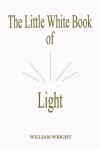 The Little White Book of Light (Second Edition) - William Wright