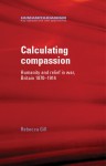 Calculating Compassion: Humanity and Relief in War, Britain 1870–1914 - Rebecca Gill