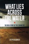 What Lies Across the Water: The Real Story of the Cuban Five - Stephen Kimber