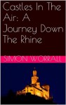 Castles In The Air: A Journey Down The Rhine - Simon Worrall