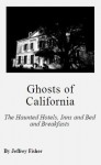 Ghosts of California: The Haunted Hotels, Inns and Bed and Breakfasts - Jeffrey Fisher