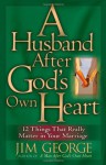 A Husband After God's Own Heart: 12 Things That Really Matter in Your Marriage - Jim George