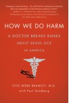 How We Do Harm: A Doctor Breaks Ranks About Being Sick in America - Otis Webb Brawley, Paul Goldberg