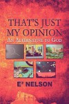 That's Just My Opinion: An Alternative to God - E. Nelson