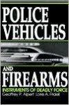 Police Vehicles and Firearms: Instruments of Deadly Force - Geoffrey P. Alpert