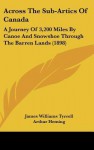 Across the Sub-Artics of Canada: A Journey of 3,200 Miles by Canoe and Snowshoe Through the Barren Lands (1898) - James Tyrrell, Arthur Heming