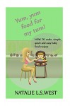 Yum, Yum Food For My Tum!: How to make simple, quick and easy baby food recipes - Natalie West