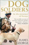 Dog Soldiers: Love, loyalty and sacrifice on the front line - Isabel George