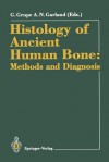 Histology of Ancient Human Bone: Methods and Diagnosis: Proceedings of the Palaeohistology Workshop Held from 3 5 October 1990 at Gottingen - Gisela Grupe, A. Neil Garland