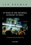 At Work in the Informal Economy of India: A Perspective from the Bottom Up - Jan Breman