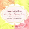 Happy Is the Bride the Sun Shines On: Wedding Beliefs, Customs and Traditions - Leslie Jones