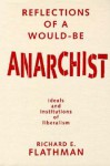 Reflections of a Would-Be Anarchist: Ideals and Institutions of Liberalism - Richard E. Flathman