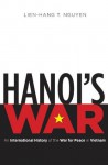 Hanoi's War: An International History of the War for Peace in Vietnam (The New Cold War History) - Lien-Hang T. Nguyen