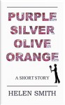 Purple, Silver, Olive, Orange: A Short Story - Helen Smith