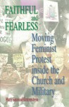 Faithful and Fearless: Moving Feminist Protest Inside the Church and Military - Mary Fainsod Katzenstein