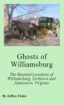 Ghosts of Williamsburg: The Haunted Locations of Williamsburg, Yorktown and Jamestown, Virginia - Jeffrey Fisher