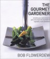 The Gourmet Gardener: Everything You Need to Know to Grow the Finest of Flowers, Fruits and Vegetables - Bob Flowerdew