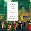 How to Be a Tudor: A Dawn-to-Dusk Guide to Tudor Life - Ruth Goodman, Heather Wilds, (p) 2003 HighBridge Company