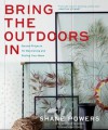 Bring the Outdoors in: Garden Projects for Decorating and Styling Your Home - Shane Powers, Jennifer Cegielski