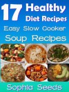 17 Healthy Diet Recipes - Easy Slow Cooker Soup Recipes for your Diet: Slow Cooker Recipes (Healthy Recipes) - Sophia Seeds, Rosemary Green