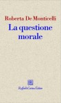 La questione morale - Roberta De Monticelli