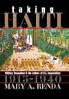 Taking Haiti: Military Occupation and the Culture of U.S. Imperialism, 1915-1940 - Mary A. Renda