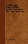 The Standard Oratorios, Their Stories, Their Music, and Their Composers - George P. Upton