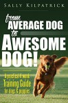 Dog Training: From Average Dog to Awesome Dog!: A practical four-week training guide for dogs and puppies (Dog Training & Puppy Training) - Sally Kilpatrick