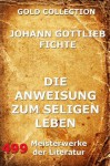 Die Anweisung zum seligen Leben: Erweiterte Ausgabe (German Edition) - Johann Gottlieb Fichte