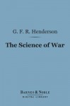 The Science of War: A Collection of Essays and Lectures 1891-1903 - G.F.R. Henderson