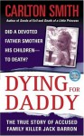 Dying For Daddy: A True Story of Family Killer Jack Barron - Carlton Smith