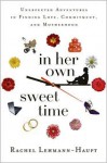 In Her Own Sweet Time: Unexpected Adventures in Finding Love, Commitment, and Motherhood - Rachel Lehmann-Haupt