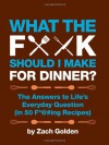 What the F*@# Should I Make for Dinner?: The Answers to Life�s Everyday Question (in 50 F*@#ing Recipes) - Zach Golden