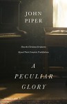 A Peculiar Glory: How the Christian Scriptures Reveal Their Complete Truthfulness - John Piper