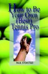 How to Be Your Own Best Tennis Pro - Paul Johan Stokstad