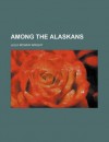 Among the Alaskans - Julia McNair Wright