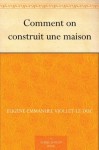 Comment on construit une maison (French Edition) - Eugène-Emmanuel Viollet-le-Duc