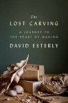 The Lost Carving: A Journey to the Heart of Making - David Esterly